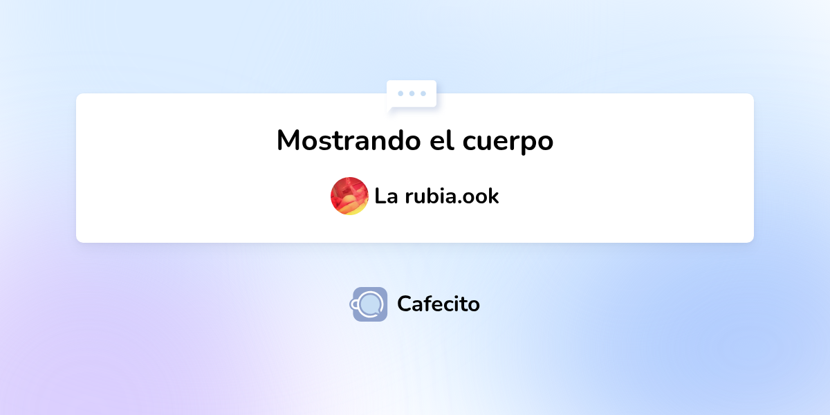 Mostrando el cuerpo por La rubia.ook | Cafecito