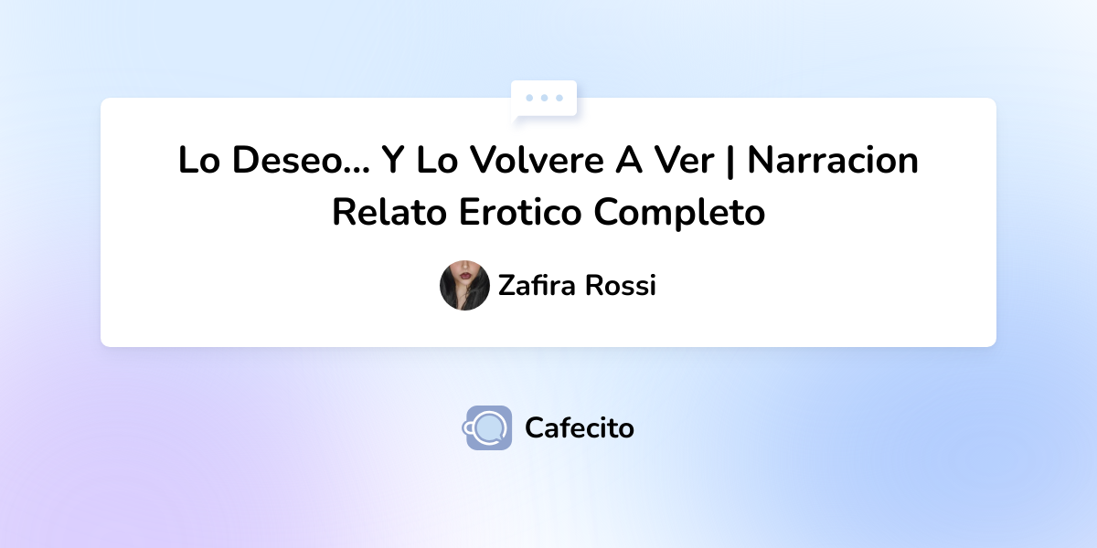 Lo Deseo Y Lo Volvere A Ver Narracion Relato Erotico Completo Por Zafira Rossi Cafecito 
