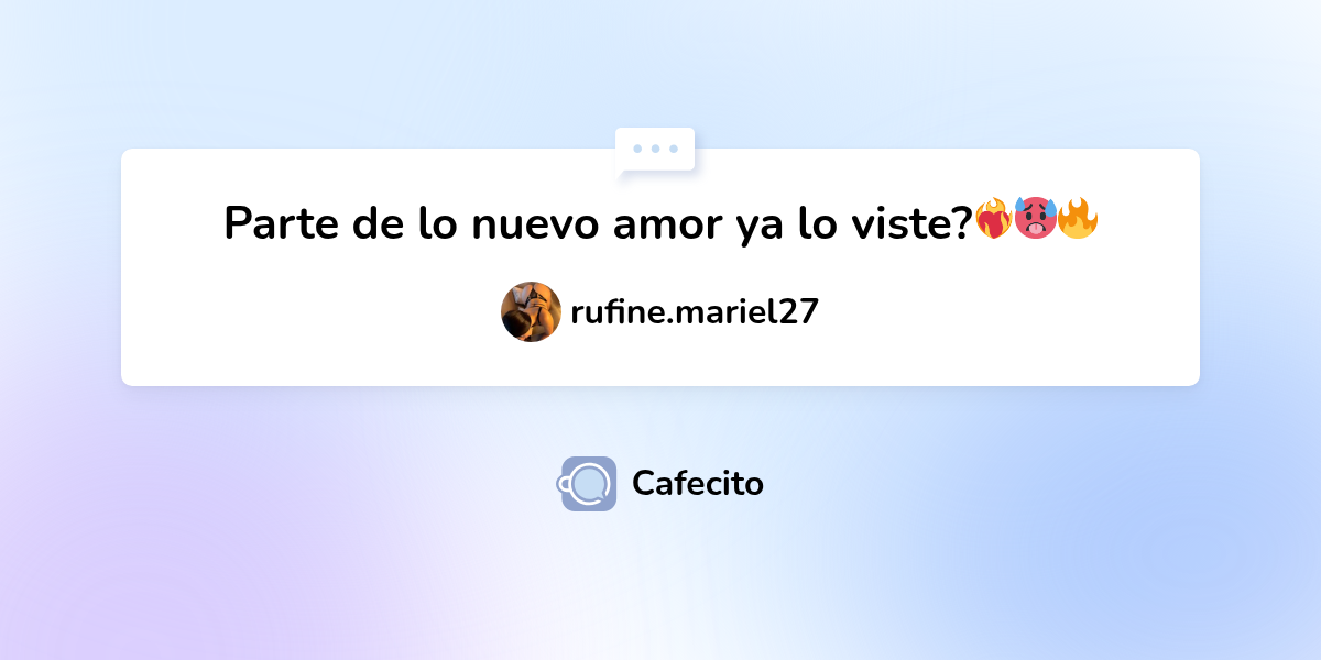 Parte de lo nuevo amor ya lo viste? ️‍🔥🥵🔥 por rufine.mariel27 | Cafecito