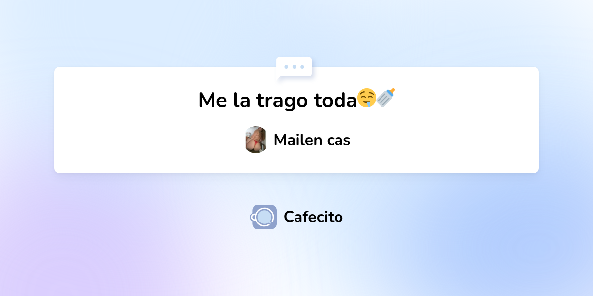Me la trago toda🤤🍼 por Mailen cas | Cafecito