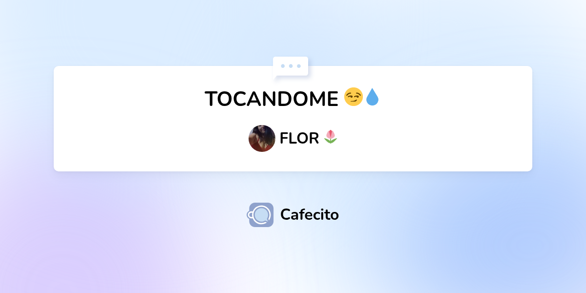 TOCANDOME 😏💧 por FLOR 🌷 | Cafecito