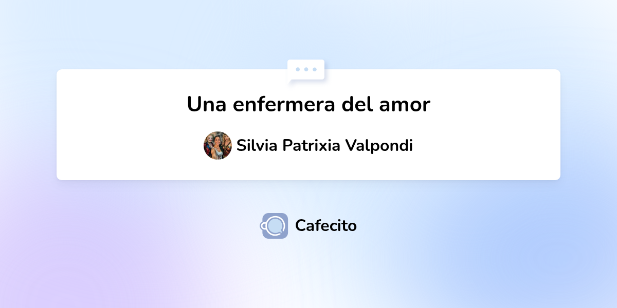 Una enfermera del amor por Silvia Patrixia Valpondi | Cafecito