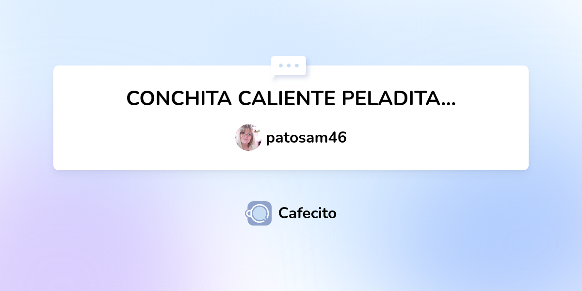CONCHITA CALIENTE PELADITA... por patosam46 Cafecito