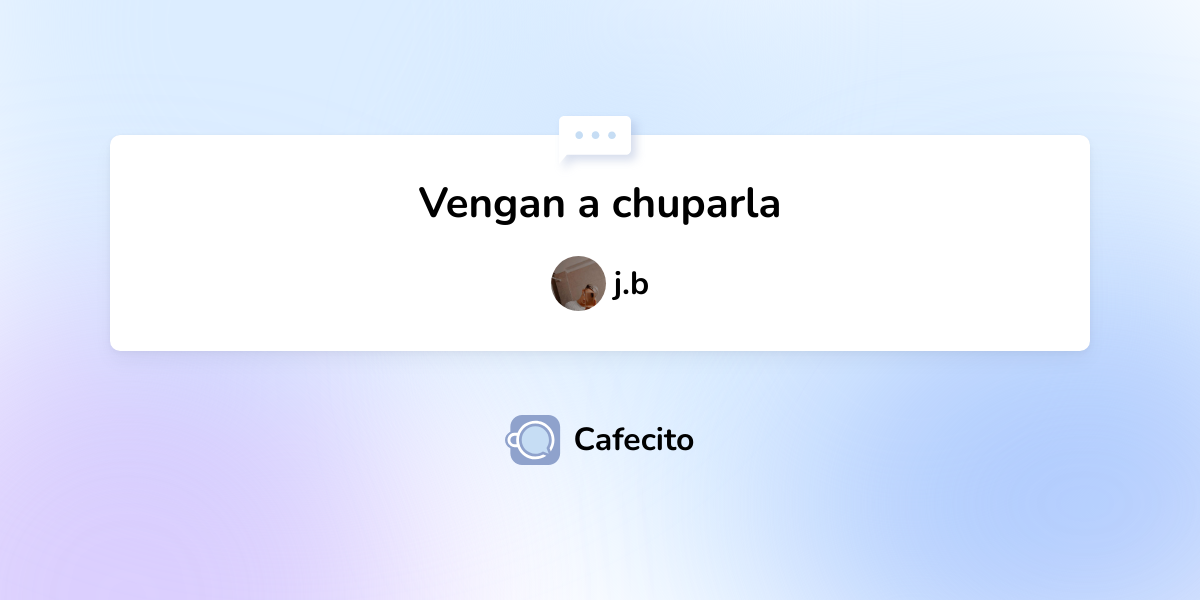 Vengan A Chuparla Por J.b | Cafecito