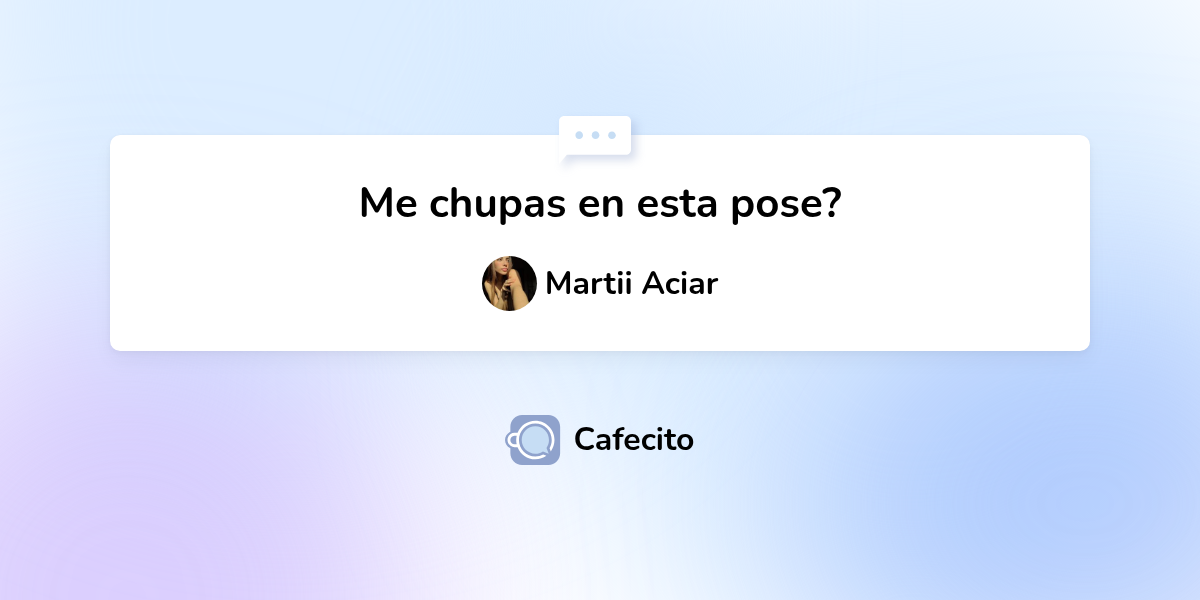 Me chupas en esta pose? por Martii Aciar Cafecito