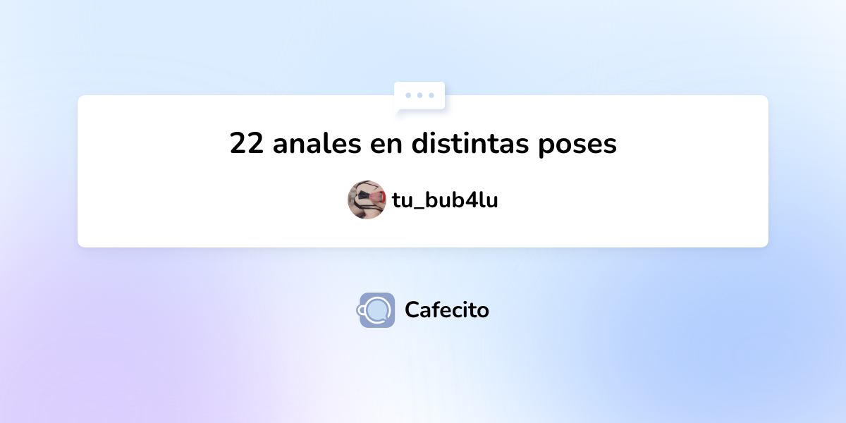 Anales En Distintas Poses Por Tu Bub Lu Cafecito